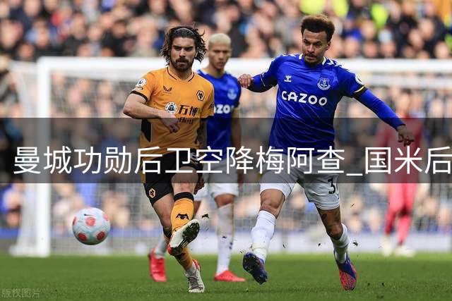 曼城功勋后卫空降梅阿查 国米后防升级暗藏玄机
